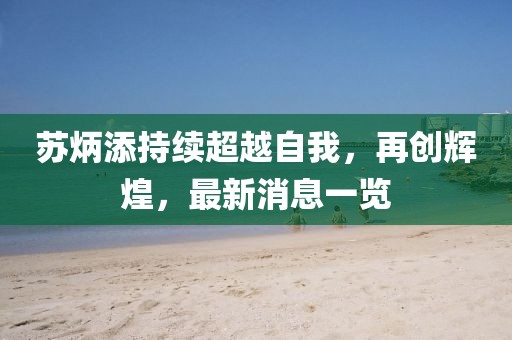 苏炳添持续超越自我，再创辉煌，最新消息一览