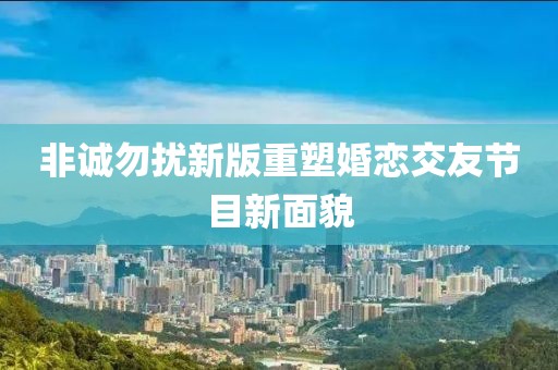 非诚勿扰新版重塑婚恋交友节目新面貌