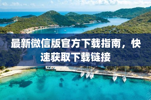 最新微信版官方下载指南，快速获取下载链接