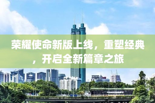 荣耀使命新版上线，重塑经典，开启全新篇章之旅