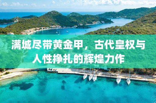 满城尽带黄金甲，古代皇权与人性挣扎的辉煌力作