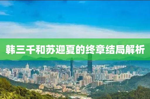 韩三千和苏迎夏的终章结局解析