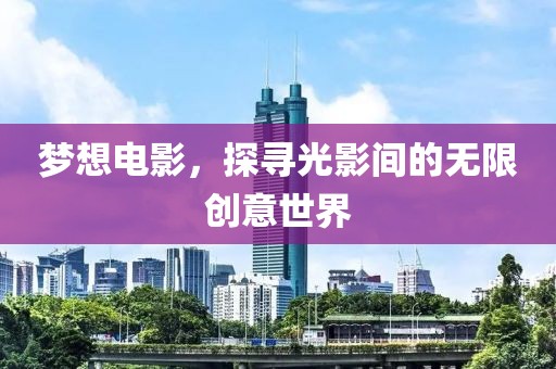 梦想电影，探寻光影间的无限创意世界