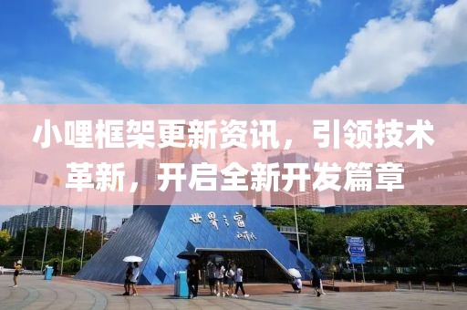 小哩框架更新资讯，引领技术革新，开启全新开发篇章