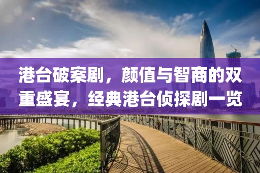 港台破案剧，颜值与智商的双重盛宴，经典港台侦探剧一览