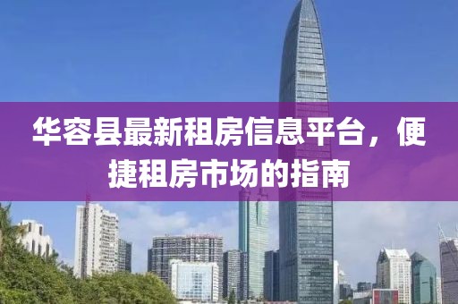 华容县最新租房信息平台，便捷租房市场的指南