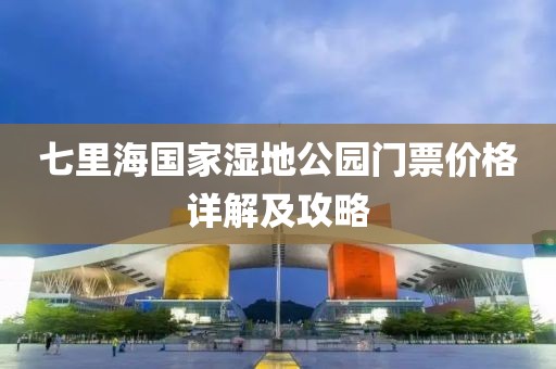 七里海国家湿地公园门票价格详解及攻略