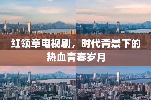 红领章电视剧，时代背景下的热血青春岁月