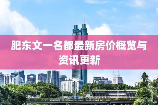 肥东文一名都最新房价概览与资讯更新