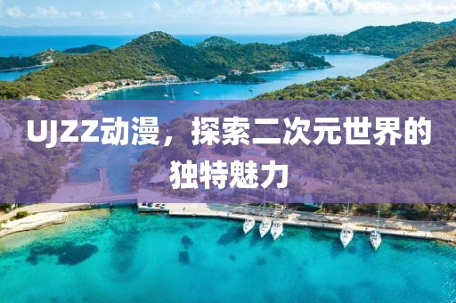 UJZZ动漫，探索二次元世界的独特魅力