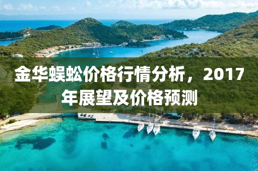 金华蜈蚣价格行情分析，2017年展望及价格预测