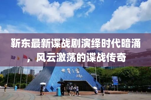 靳东最新谍战剧演绎时代暗涌，风云激荡的谍战传奇