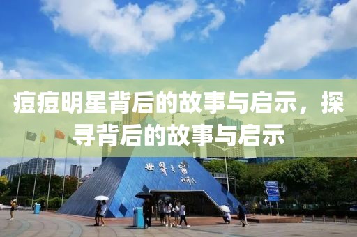 痘痘明星背后的故事与启示，探寻背后的故事与启示