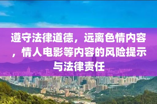 遵守法律道德，远离色情内容，情人电影等内容的风险提示与法律责任
