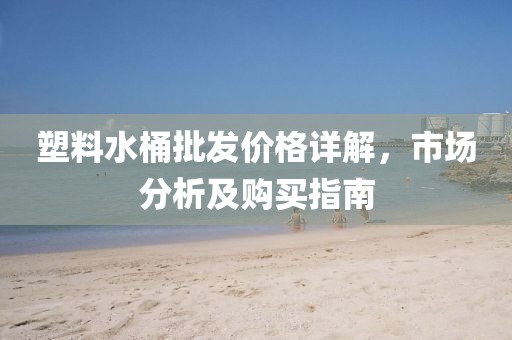 塑料水桶批发价格详解，市场分析及购买指南