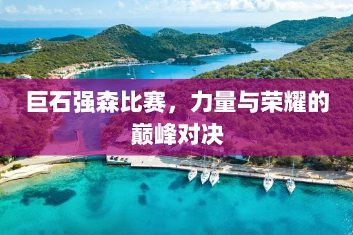 巨石强森比赛，力量与荣耀的巅峰对决