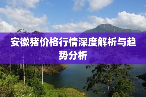 安徽猪价格行情深度解析与趋势分析