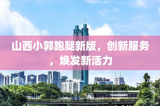 山西小郭跑腿新版，创新服务，焕发新活力