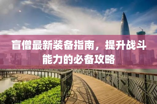 盲僧最新装备指南，提升战斗能力的必备攻略