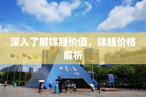 深入了解锦鲤价值，锦鲤价格解析