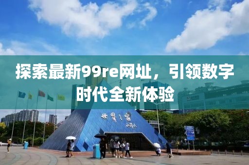 探索最新99re网址，引领数字时代全新体验