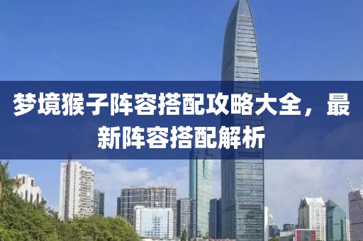 梦境猴子阵容搭配攻略大全，最新阵容搭配解析