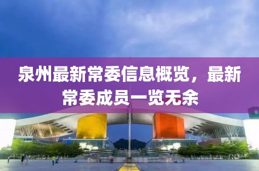 泉州最新常委信息概览，最新常委成员一览无余