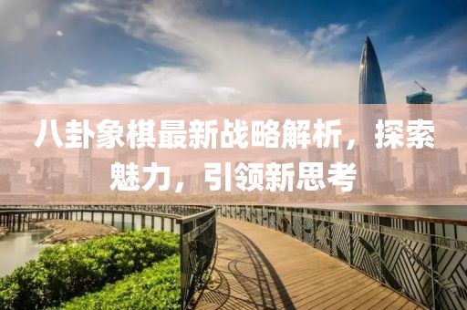 八卦象棋最新战略解析，探索魅力，引领新思考