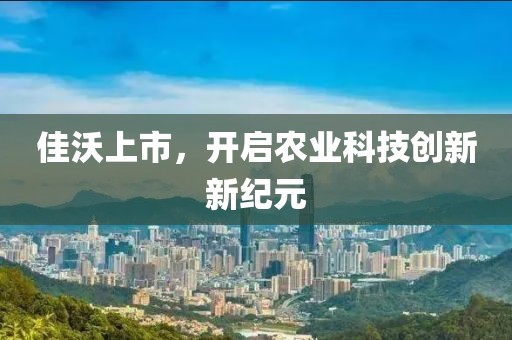 佳沃上市，开启农业科技创新新纪元