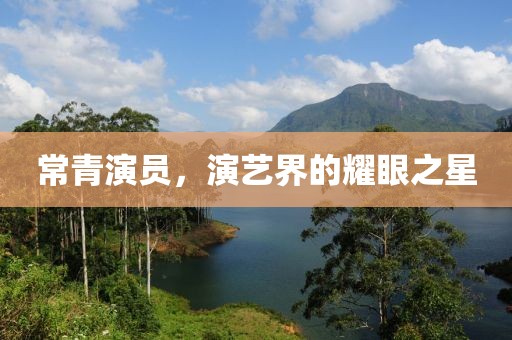 常青演员，演艺界的耀眼之星