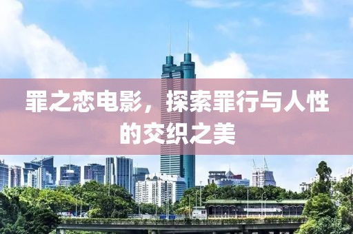 罪之恋电影，探索罪行与人性的交织之美