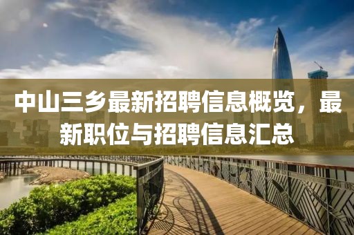 中山三乡最新招聘信息概览，最新职位与招聘信息汇总