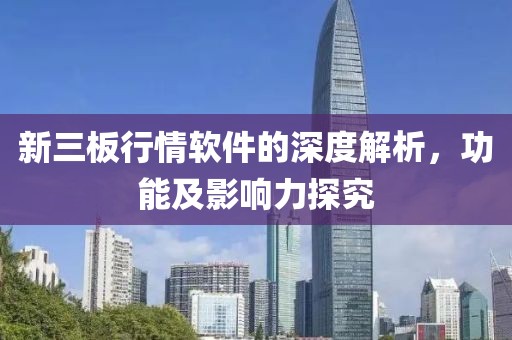 新三板行情软件的深度解析，功能及影响力探究