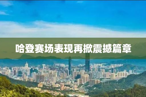 哈登赛场表现再掀震撼篇章