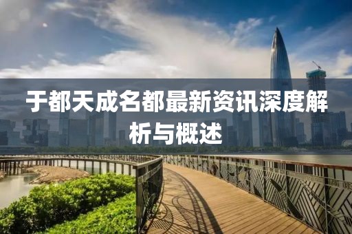 于都天成名都最新资讯深度解析与概述
