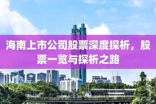 海南上市公司股票深度探析，股票一览与探析之路