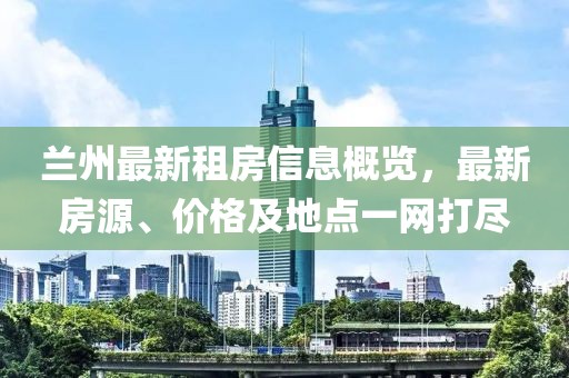 兰州最新租房信息概览，最新房源、价格及地点一网打尽