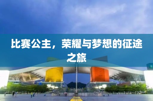 比赛公主，荣耀与梦想的征途之旅