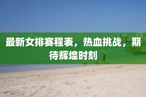 最新女排赛程表，热血挑战，期待辉煌时刻