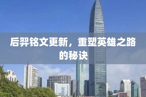 后羿铭文更新，重塑英雄之路的秘诀