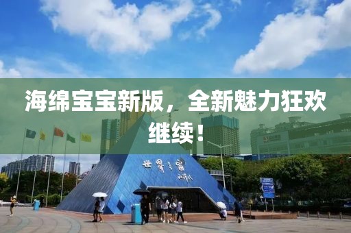 海绵宝宝新版，全新魅力狂欢继续！