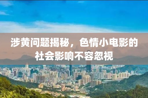 涉黄问题揭秘，色情小电影的社会影响不容忽视
