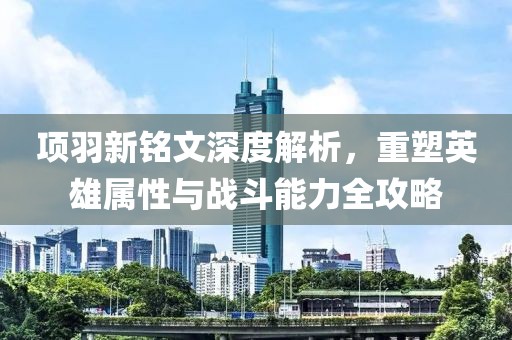 项羽新铭文深度解析，重塑英雄属性与战斗能力全攻略