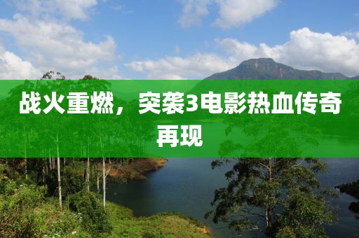 战火重燃，突袭3电影热血传奇再现