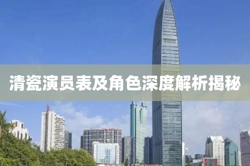 清瓷演员表及角色深度解析揭秘
