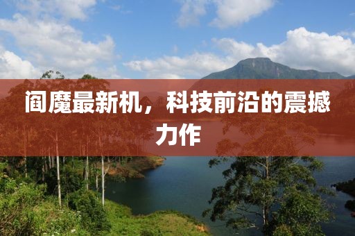阎魔最新机，科技前沿的震撼力作