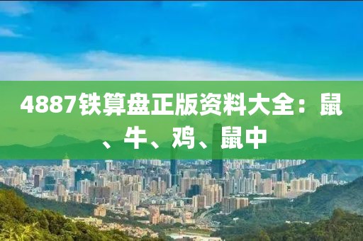 4887铁算盘正版资料大全：鼠、牛、鸡、鼠中