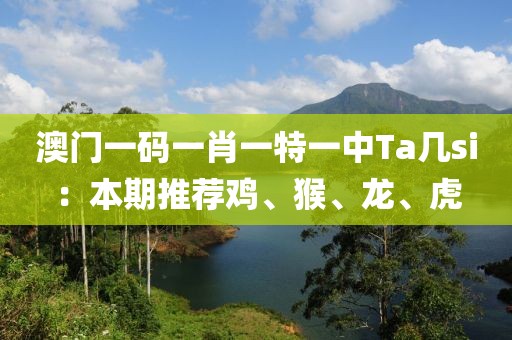 澳门一码一肖一特一中Ta几si：本期推荐鸡、猴、龙、虎