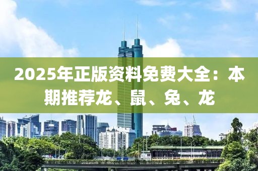 2025年正版资料免费大全：本期推荐龙、鼠、兔、龙