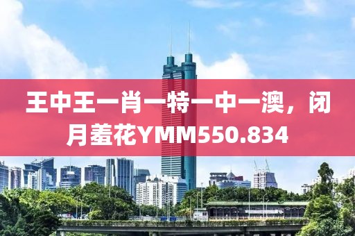 王中王一肖一特一中一澳，闭月羞花YMM550.834